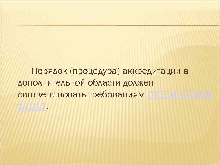 Порядок (процедура) аккредитации в дополнительной области должен соответствовать требованиям ГОСТ ИСО/МЭК 17011. 