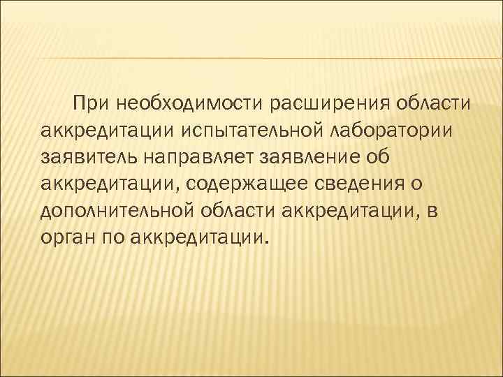 При необходимости расширения области аккредитации испытательной лаборатории заявитель направляет заявление об аккредитации, содержащее сведения