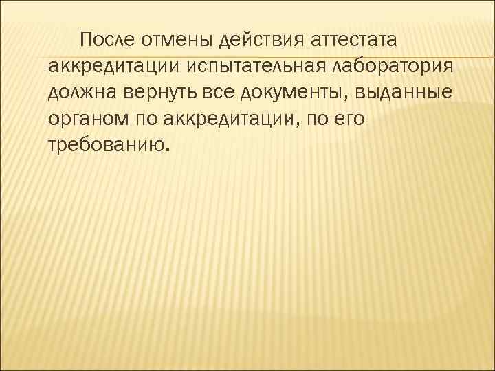 После отмены действия аттестата аккредитации испытательная лаборатория должна вернуть все документы, выданные органом по
