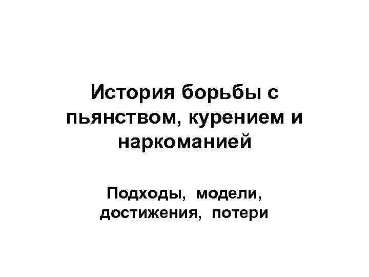 История борьбы с пьянством, курением и наркоманией Подходы, модели, достижения, потери 