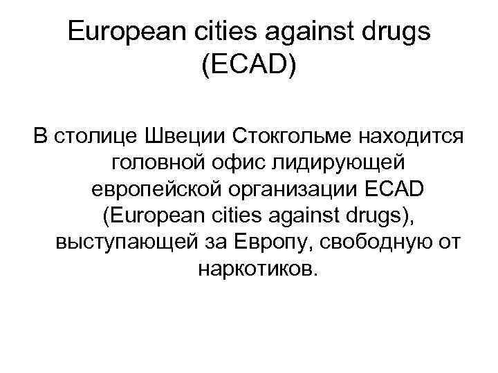 European cities against drugs (ECAD) В столице Швеции Стокгольме находится головной офис лидирующей европейской