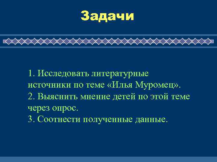 Задачи 1. Исследовать литературные источники по теме «Илья Муромец» . 2. Выяснить мнение детей