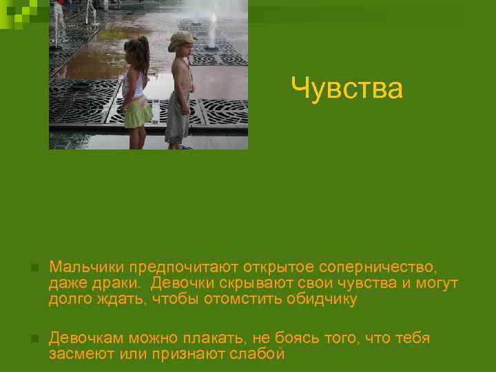 Чувства n Мальчики предпочитают открытое соперничество, даже драки. Девочки скрывают свои чувства и могут