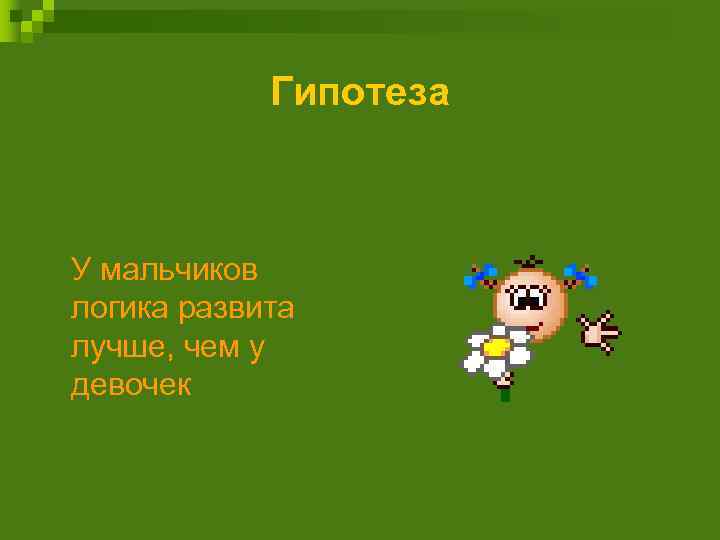 Гипотеза У мальчиков логика развита лучше, чем у девочек 