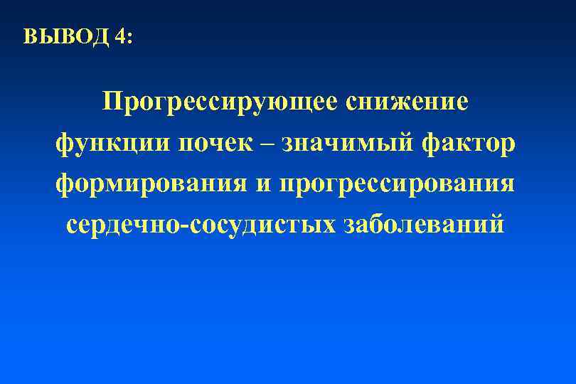 ВЫВОД 4: Прогрессирующее снижение функции почек – значимый фактор формирования и прогрессирования сердечно-сосудистых заболеваний