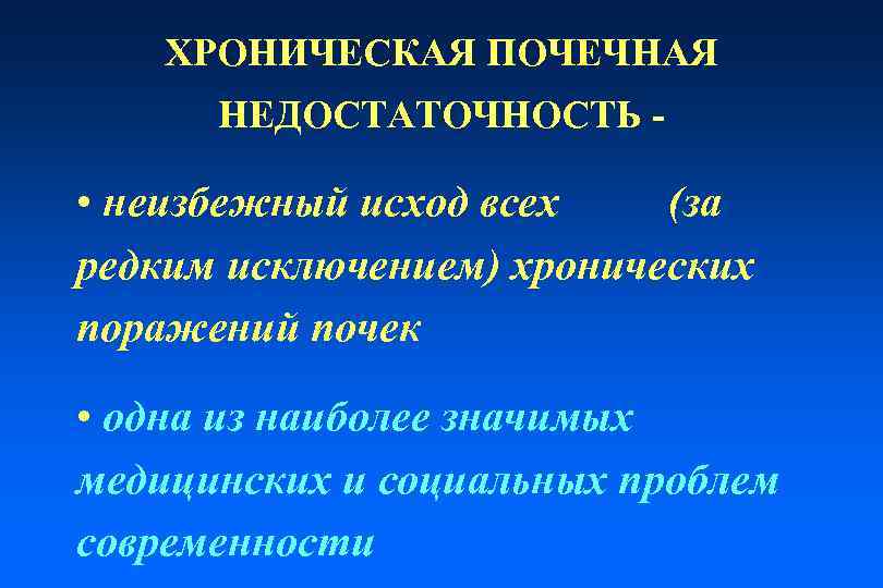 ХРОНИЧЕСКАЯ ПОЧЕЧНАЯ НЕДОСТАТОЧНОСТЬ - • неизбежный исход всех (за редким исключением) хронических поражений почек