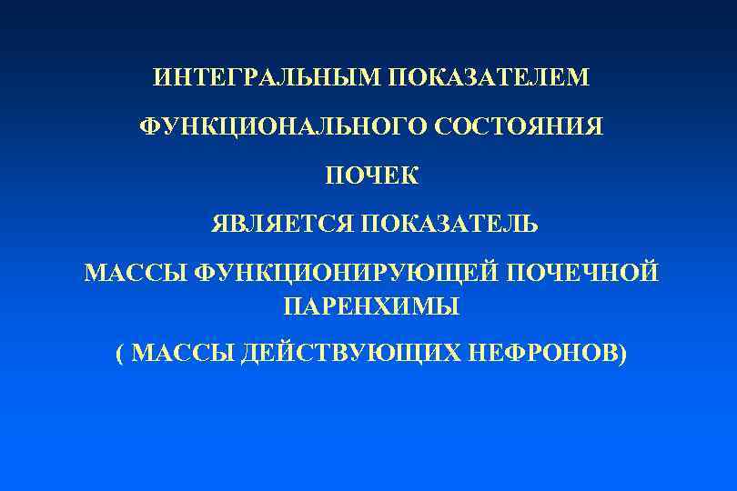 ИНТЕГРАЛЬНЫМ ПОКАЗАТЕЛЕМ ФУНКЦИОНАЛЬНОГО СОСТОЯНИЯ ПОЧЕК ЯВЛЯЕТСЯ ПОКАЗАТЕЛЬ МАССЫ ФУНКЦИОНИРУЮЩЕЙ ПОЧЕЧНОЙ ПАРЕНХИМЫ ( МАССЫ ДЕЙСТВУЮЩИХ