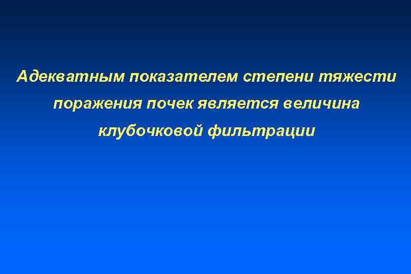 Адекватным показателем степени тяжести поражения почек является величина клубочковой фильтрации 