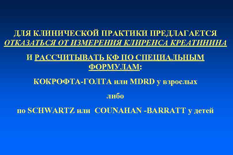 ДЛЯ КЛИНИЧЕСКОЙ ПРАКТИКИ ПРЕДЛАГАЕТСЯ ОТКАЗАТЬСЯ ОТ ИЗМЕРЕНИЯ КЛИРЕНСА КРЕАТИНИНА И РАССЧИТЫВАТЬ КФ ПО СПЕЦИАЛЬНЫМ