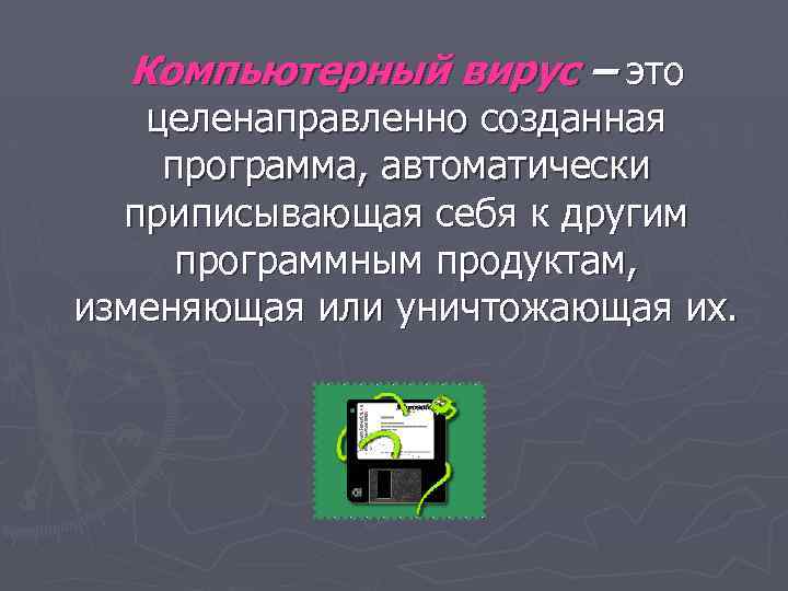 Компьютерный вирус – это целенаправленно созданная программа, автоматически приписывающая себя к другим программным продуктам,