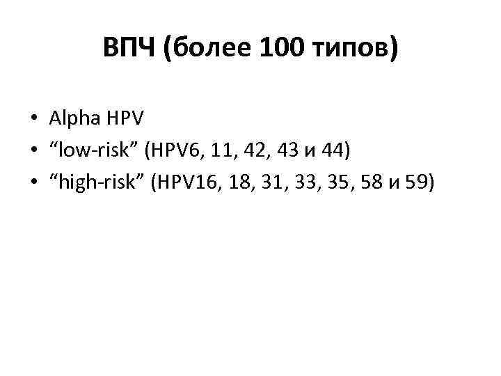 ВПЧ (более 100 типов) • Alpha HPV • “low-risk” (HPV 6, 11, 42, 43
