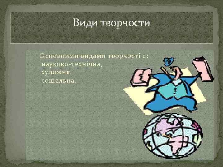 Види творчости Основними видами творчості є: науково-технічна, художня, соціальна. 