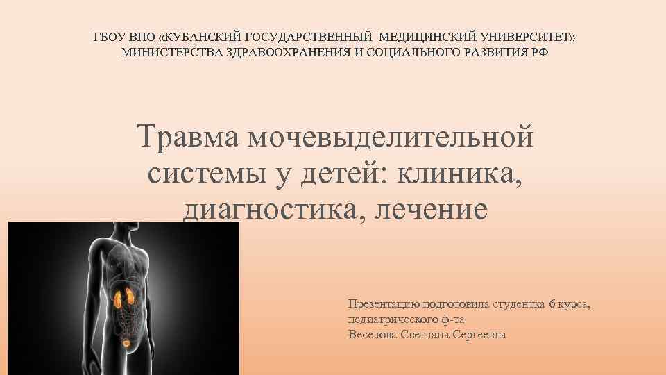 ГБОУ ВПО «КУБАНСКИЙ ГОСУДАРСТВЕННЫЙ МЕДИЦИНСКИЙ УНИВЕРСИТЕТ» МИНИСТЕРСТВА ЗДРАВООХРАНЕНИЯ И СОЦИАЛЬНОГО РАЗВИТИЯ РФ Травма мочевыделительной