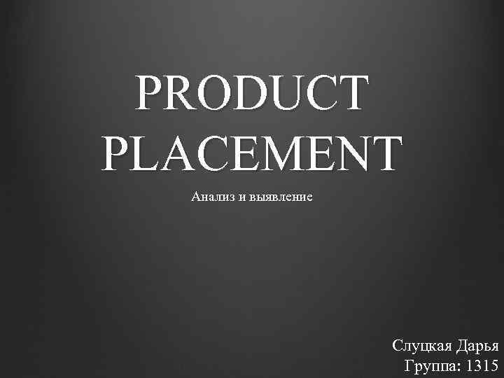 PRODUCT PLACEMENT Анализ и выявление Слуцкая Дарья Группа: 1315 