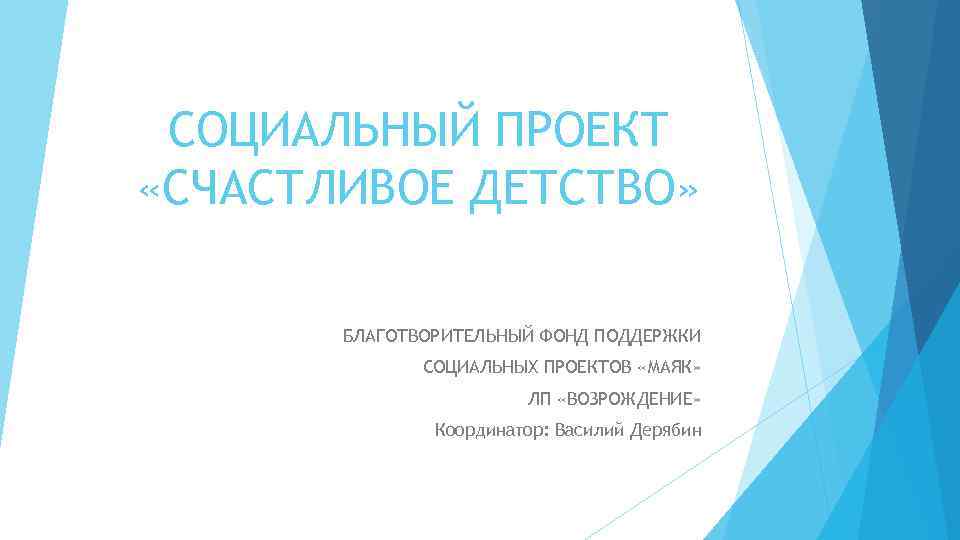 СОЦИАЛЬНЫЙ ПРОЕКТ «СЧАСТЛИВОЕ ДЕТСТВО» БЛАГОТВОРИТЕЛЬНЫЙ ФОНД ПОДДЕРЖКИ СОЦИАЛЬНЫХ ПРОЕКТОВ «МАЯК» ЛП «ВОЗРОЖДЕНИЕ» Координатор: Василий