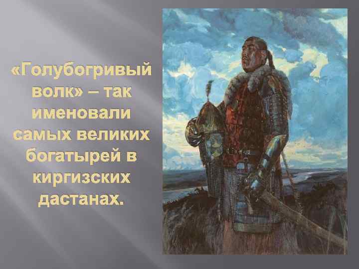  «Голубогривый волк» – так именовали самых великих богатырей в киргизских дастанах. 