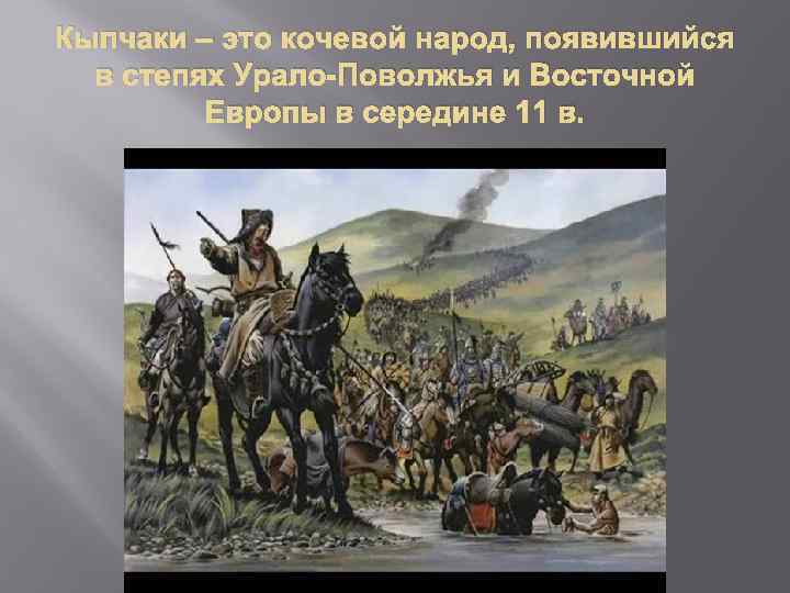 Кыпчаки – это кочевой народ, появившийся в степях Урало-Поволжья и Восточной Европы в середине