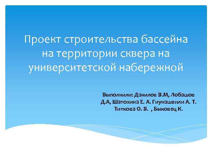Проект строительства бассейна на территории сквера на университетской набережной Выполнили: Данилов В. М, Лобашов
