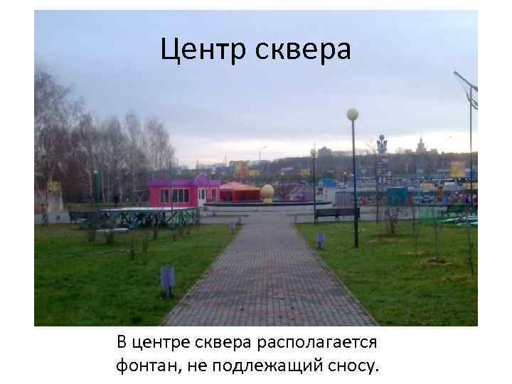 Центр сквера В центре сквера располагается фонтан, не подлежащий сносу. 