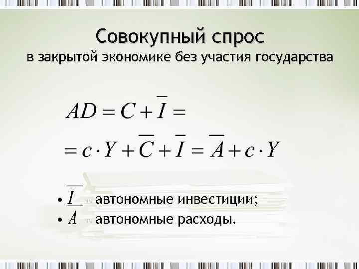 Совокупный спрос в закрытой экономике без участия государства • • – автономные инвестиции; –