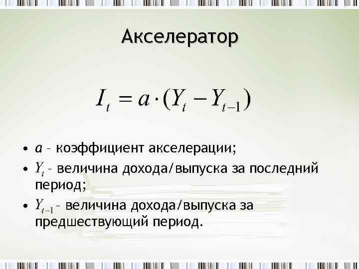 Акселератор • a – коэффициент акселерации; • – величина дохода/выпуска за последний период; •