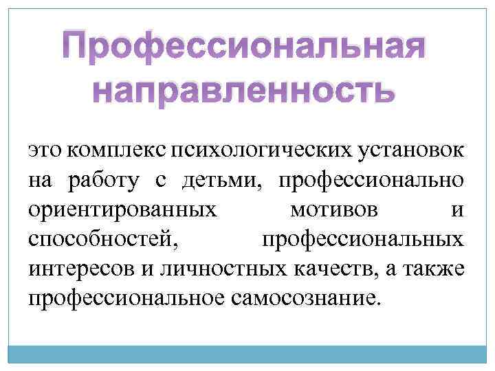 Профессиональная направленность это комплекс психологических установок на работу с детьми, профессионально ориентированных мотивов и