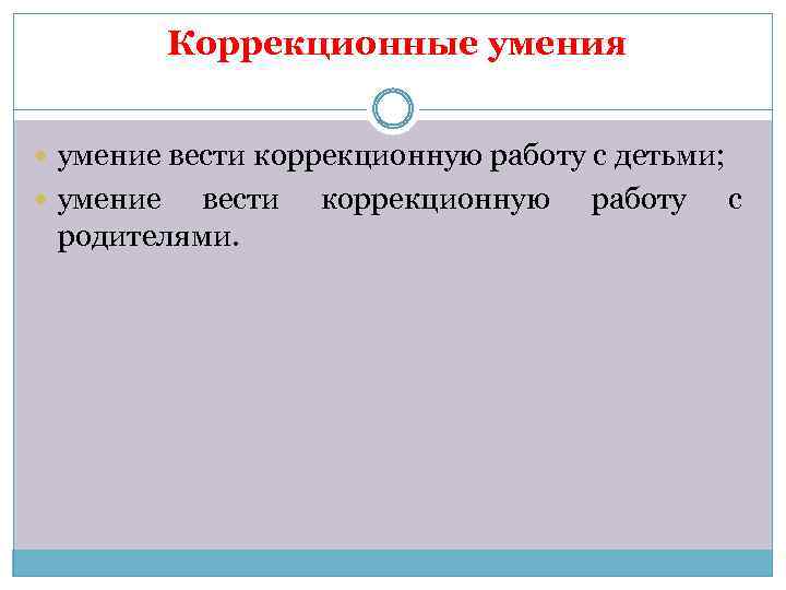 Коррекционные умения умение вести коррекционную работу с детьми; умение вести родителями. коррекционную работу с