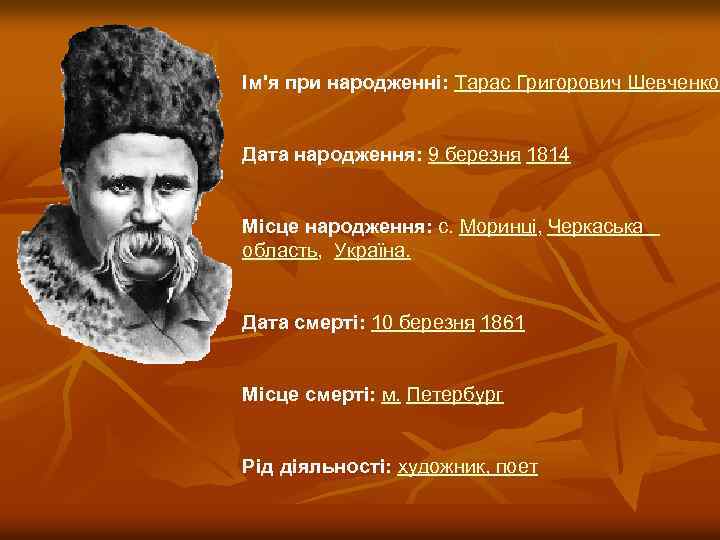 Ім'я при народженні: Тарас Григорович Шевченко Дата народження: 9 березня 1814 Місце народження: с.