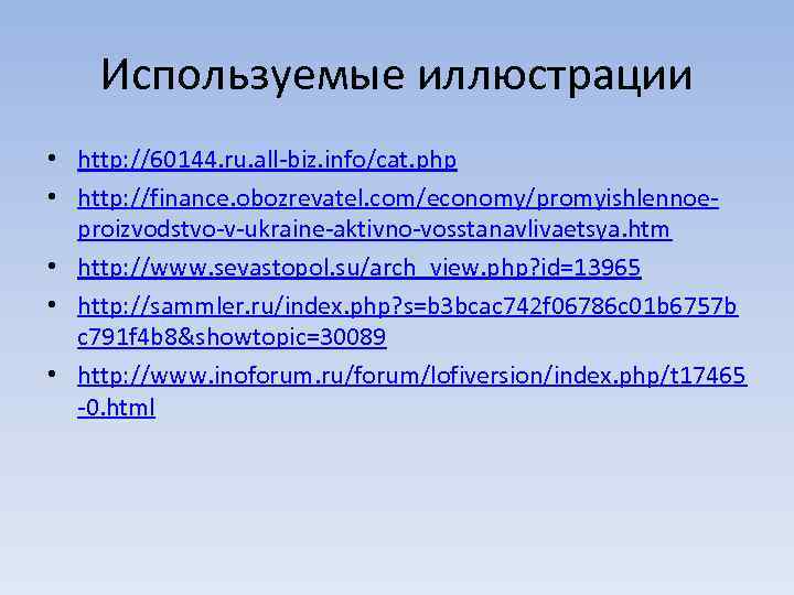 Используемые иллюстрации • http: //60144. ru. all-biz. info/cat. php • http: //finance. obozrevatel. com/economy/promyishlennoeproizvodstvo-v-ukraine-aktivno-vosstanavlivaetsya.