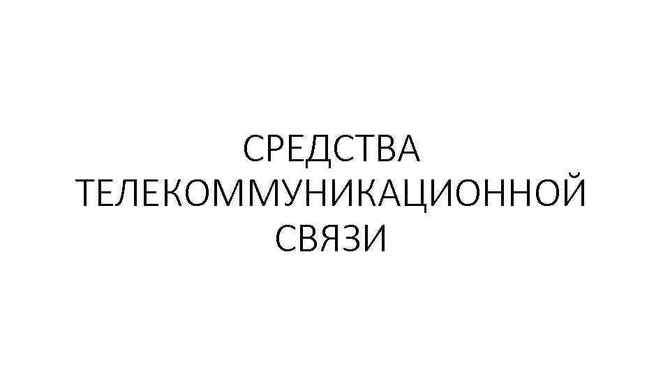 СРЕДСТВА ТЕЛЕКОММУНИКАЦИОННОЙ СВЯЗИ 