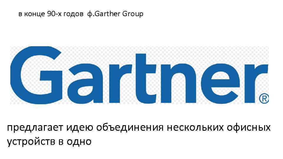 в конце 90 х годов ф. Garther Group предлагает идею объединения нескольких офисных устройств