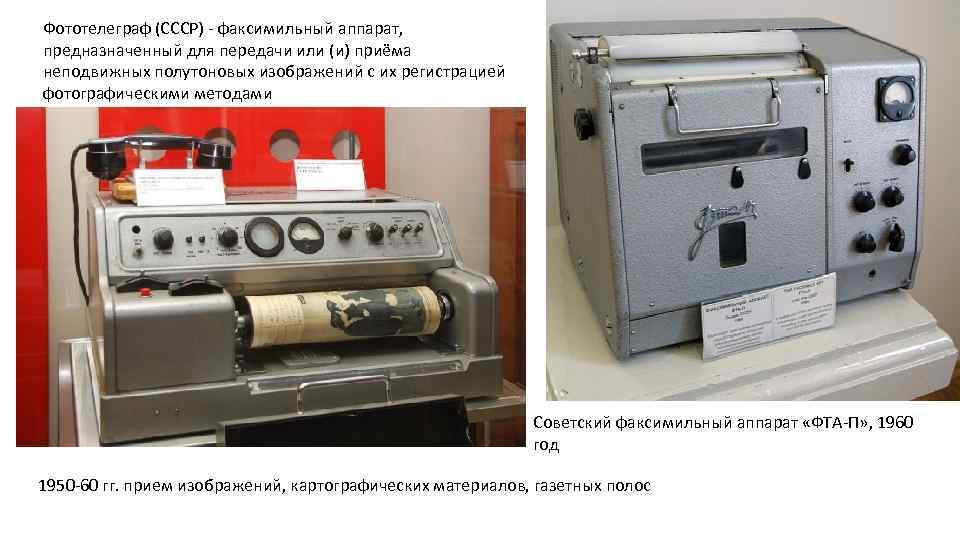 Фототелеграф (СССР) факсимильный аппарат, предназначенный для передачи или (и) приёма неподвижных полутоновых изображений с
