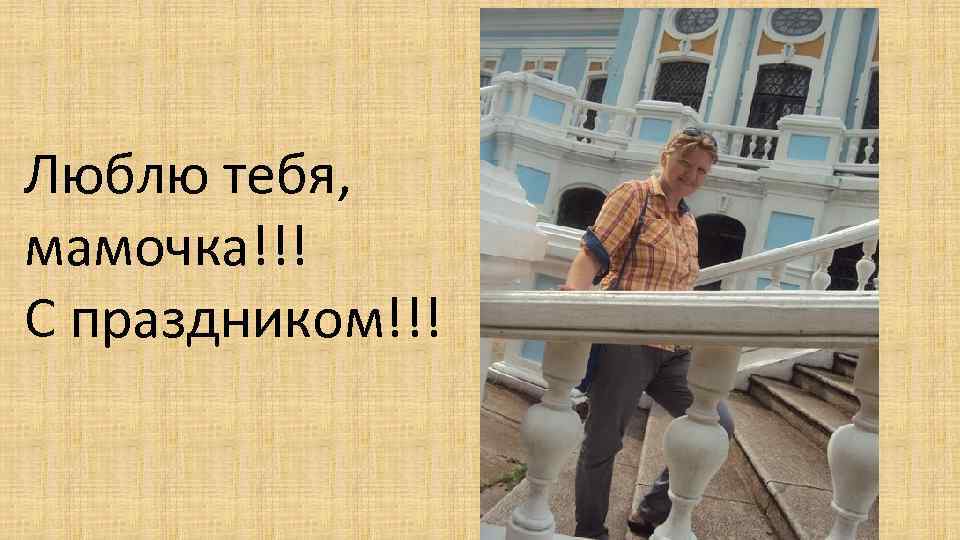 Люблю тебя, мамочка!!! С праздником!!! 