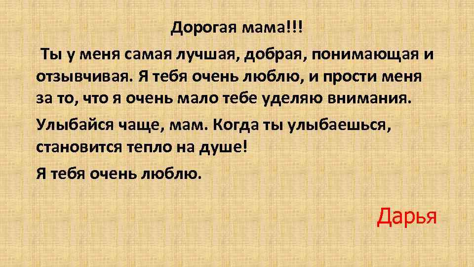 Дорогая мама!!! Ты у меня самая лучшая, добрая, понимающая и отзывчивая. Я тебя очень