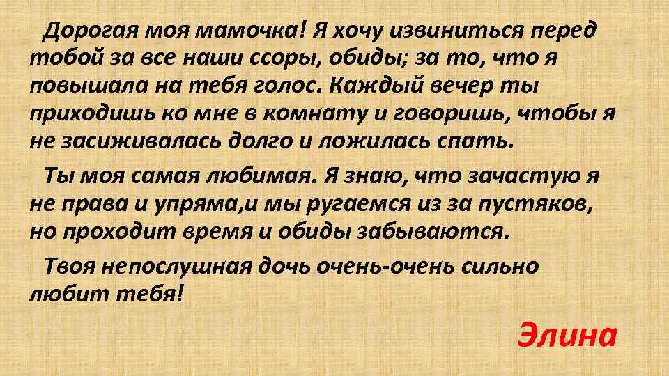 Дорогая моя мамочка! Я хочу извиниться перед тобой за все наши ссоры, обиды; за