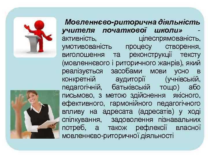 Мовленнєво-риторична діяльність учителя початкової школи» - активність, цілеспрямованість, умотивованість процесу створення, виголошення та реконструкції