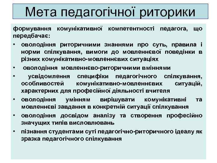 Мета педагогічної риторики формування комунікативної компетентності педагога, що передбачає: • оволодіння риторичними знаннями про