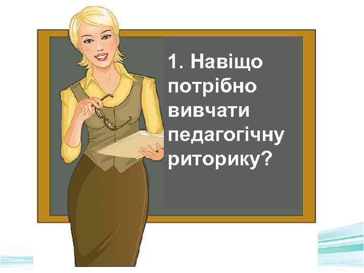 1. Навіщо потрібно вивчати педагогічну риторику? 