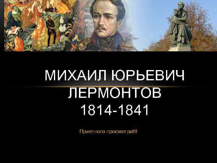 МИХАИЛ ЮРЬЕВИЧ ЛЕРМОНТОВ 1814 -1841 Приятного просмотра!!! 