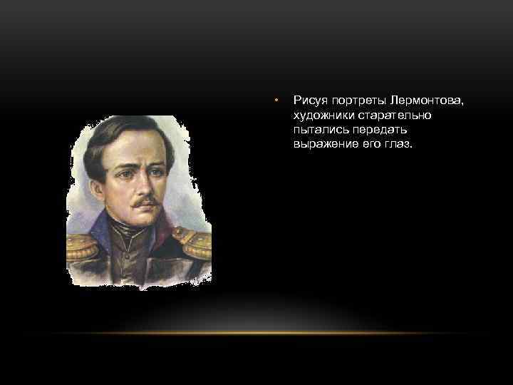  • Рисуя портреты Лермонтова, художники старательно пытались передать выражение его глаз. 