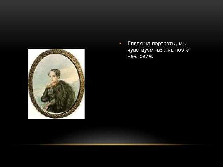  • Глядя на портреты, мы чувствуем -взгляд поэта неуловим. 