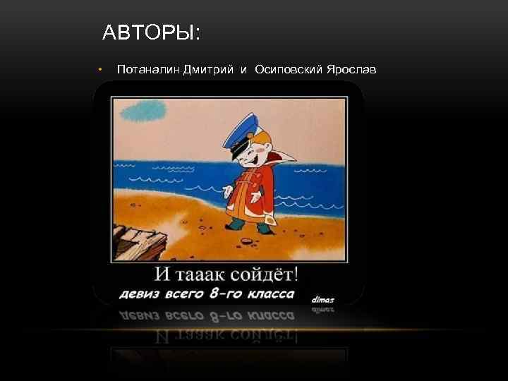 АВТОРЫ: • Потаналин Дмитрий и Осиповский Ярослав 