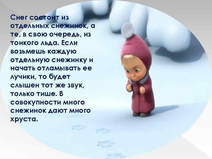 Снег состоит из отдельных снежинок, а те, в свою очередь, из тонкого льда. Если