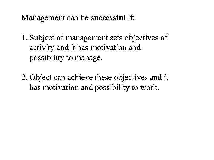 Management can be successful if: 1. Subject of management sets objectives of activity and