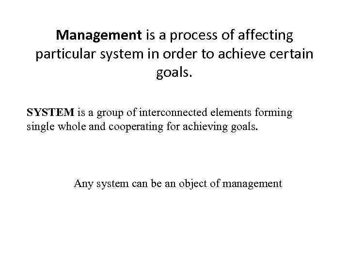 Management is a process of affecting particular system in order to achieve certain goals.