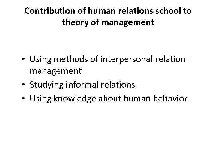 Contribution of human relations school to theory of management • Using methods of interpersonal