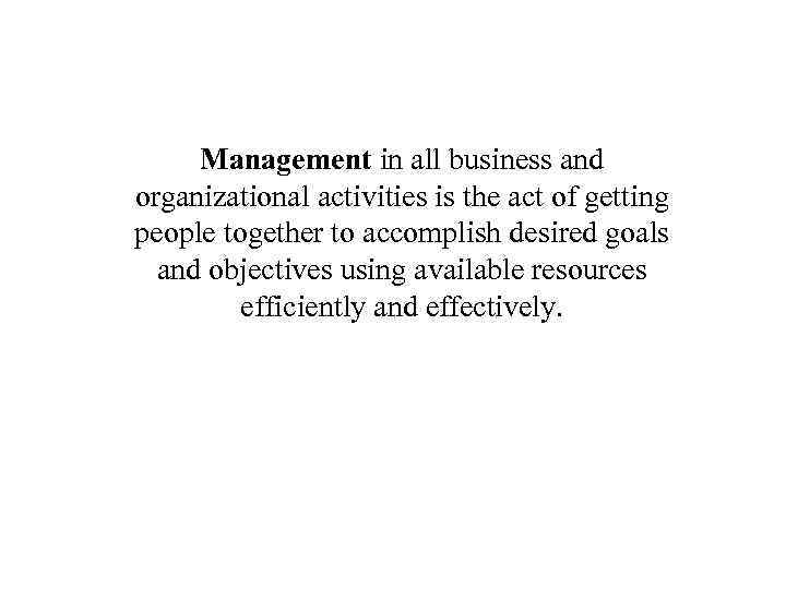 Management in all business and organizational activities is the act of getting people together