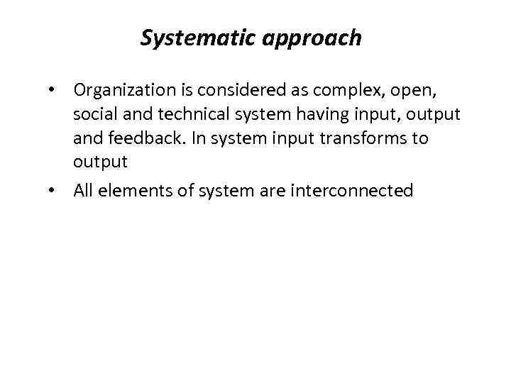 Systematic approach • Organization is considered as complex, open, social and technical system having