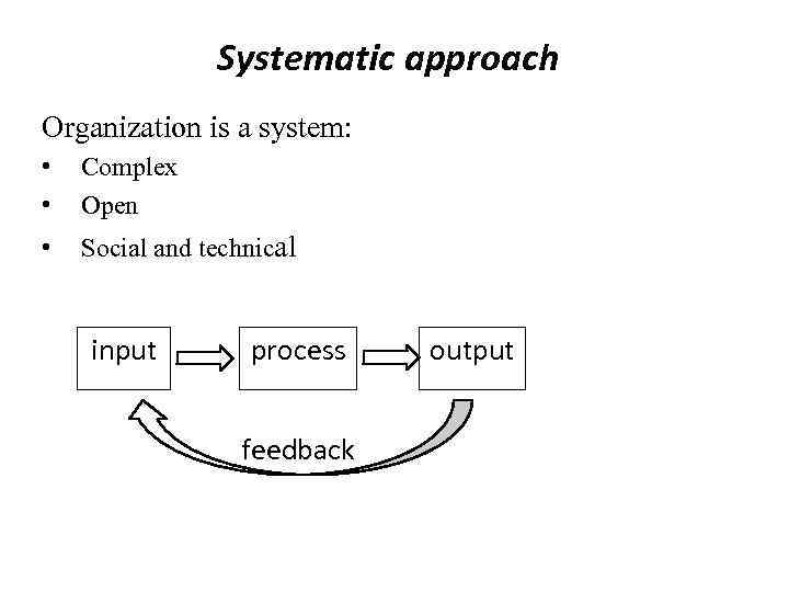 Systematic approach Organization is a system: • • Complex Open • Social and technical