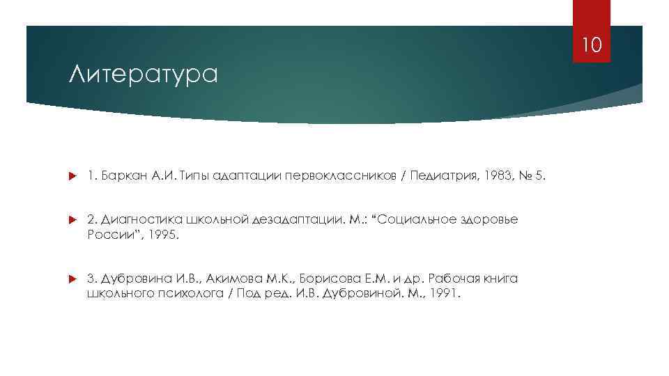 10 Литература 1. Баркан А. И. Типы адаптации первоклассников / Педиатрия, 1983, № 5.